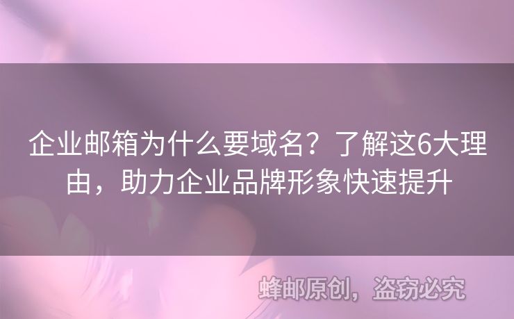 企業(yè)郵箱為什么要域名？了解這6大理由，助力企業(yè)品牌形象快速提升