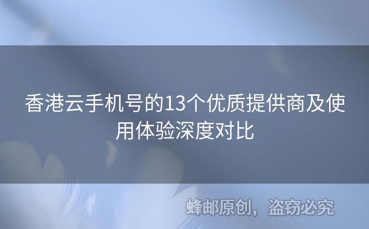 香港云手機(jī)號(hào)的13個(gè)優(yōu)質(zhì)提供商及使用體驗(yàn)深度對(duì)比