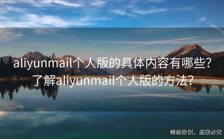aliyunmail個(gè)人版的具體內(nèi)容有哪些？了解aliyunmail個(gè)人版的方法？