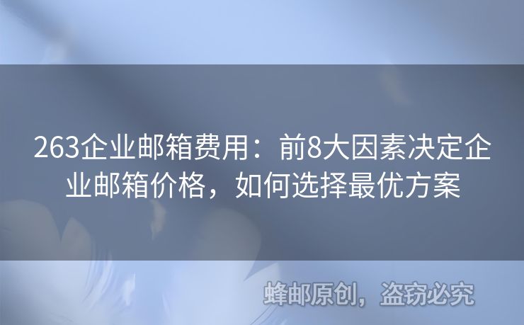 263企業(yè)郵箱費(fèi)用：前8大因素決定企業(yè)郵箱價(jià)格，如何選擇最優(yōu)方案