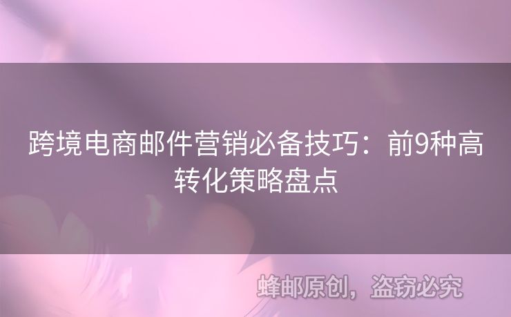 跨境電商郵件營銷必備技巧：前9種高轉(zhuǎn)化策略盤點