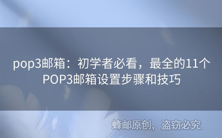 pop3郵箱：初學(xué)者必看，最全的11個(gè)POP3郵箱設(shè)置步驟和技巧