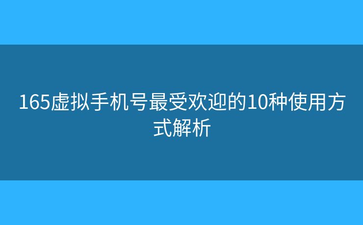 165虛擬手機號最受歡迎的10種使用方式解析