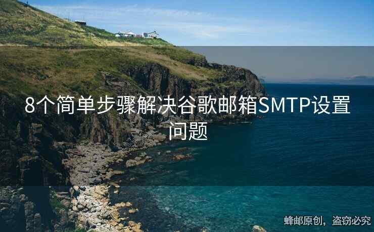 8個(gè)簡單步驟解決谷歌郵箱SMTP設(shè)置問題