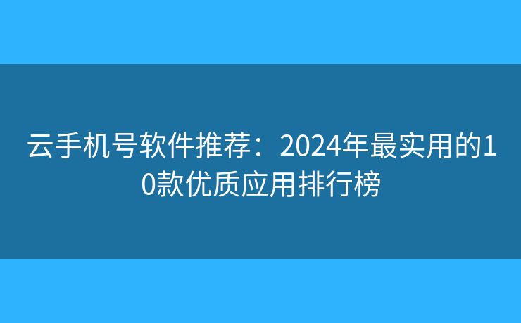 云手機(jī)號軟件推薦：2024年最實用的10款優(yōu)質(zhì)應(yīng)用排行榜