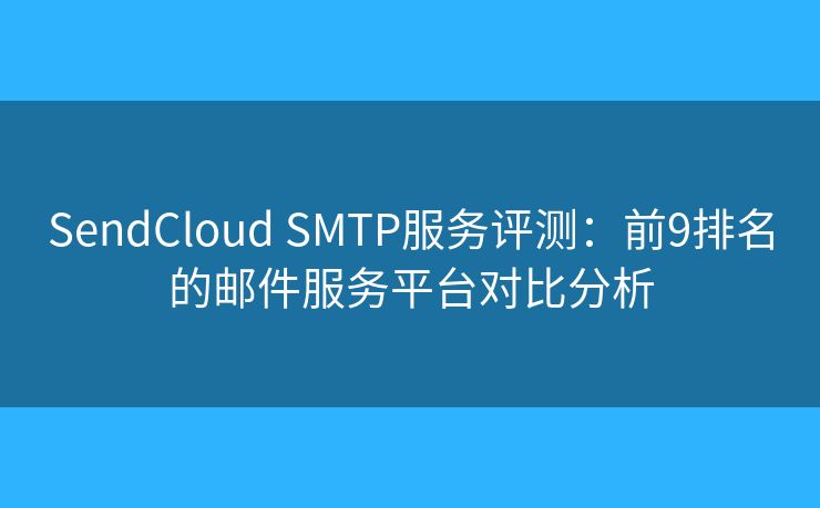 SendCloud SMTP服務評測：前9排名的郵件服務平臺對比分析