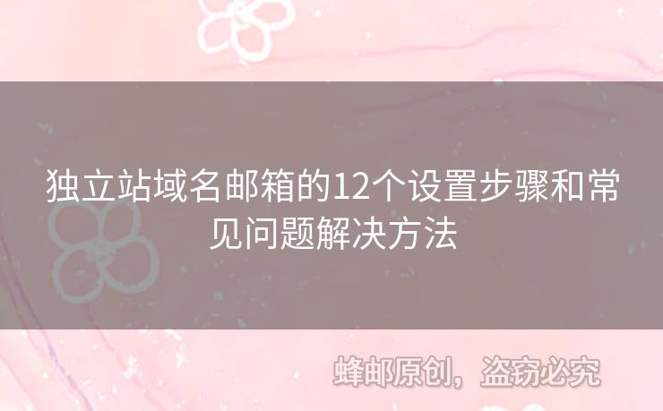 獨(dú)立站域名郵箱的12個(gè)設(shè)置步驟和常見問(wèn)題解決方法