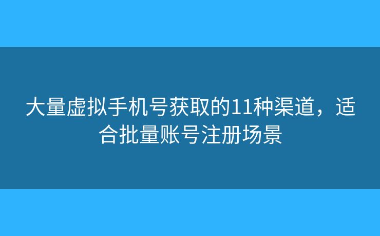 大量虛擬手機號獲取的11種渠道，適合批量賬號注冊場景