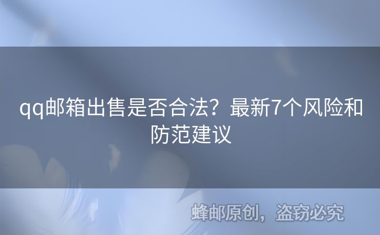 qq郵箱出售是否合法？最新7個(gè)風(fēng)險(xiǎn)和防范建議