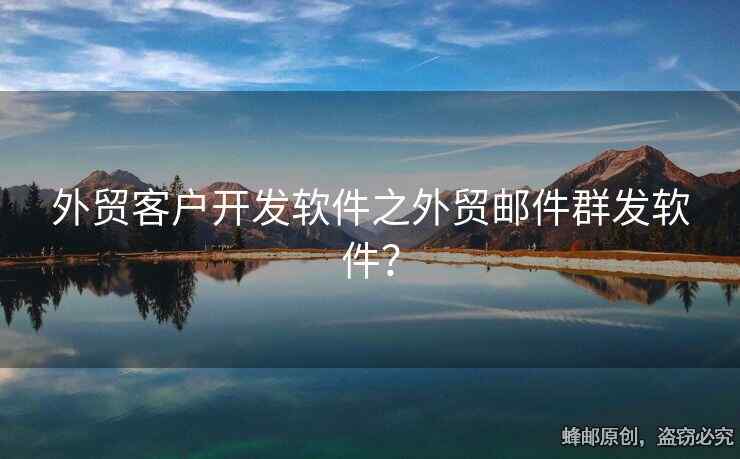 外貿(mào)客戶(hù)開(kāi)發(fā)軟件之外貿(mào)郵件群發(fā)軟件？