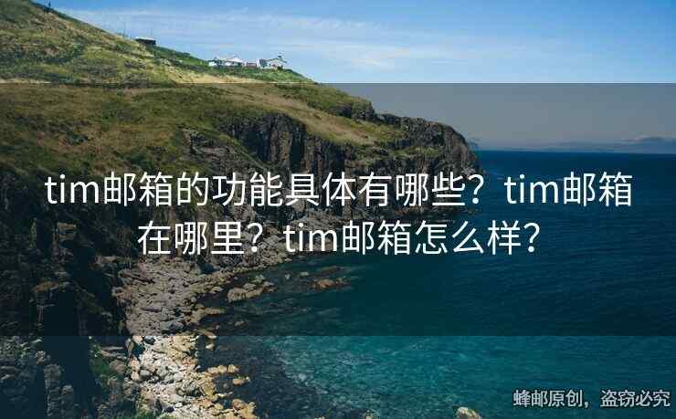 tim郵箱的功能具體有哪些？tim郵箱在哪里？tim郵箱怎么樣？