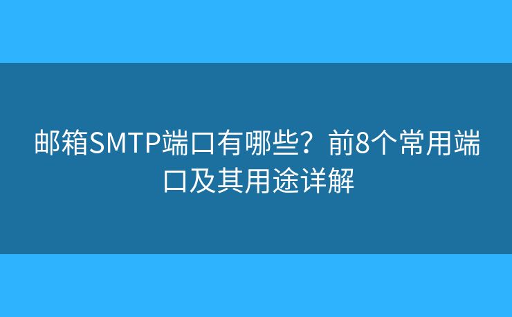 郵箱SMTP端口有哪些？前8個常用端口及其用途詳解