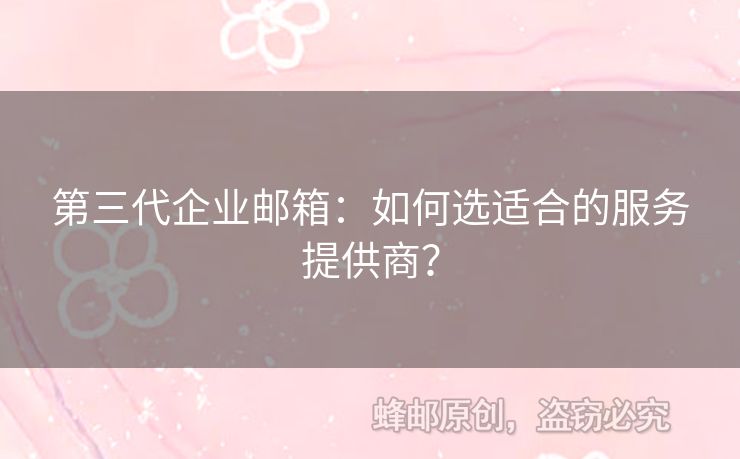 第三代企業(yè)郵箱：如何選適合的服務(wù)提供商？