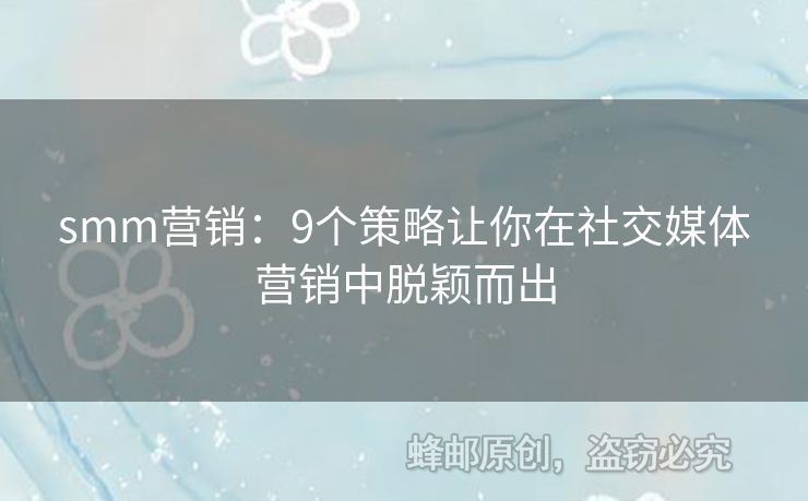 smm營銷：9個(gè)策略讓你在社交媒體營銷中脫穎而出