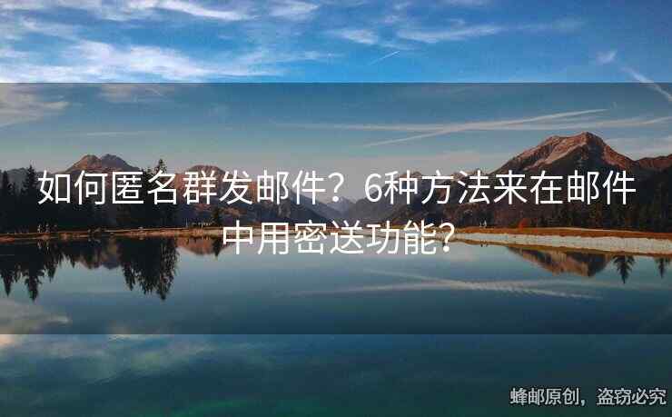 如何匿名群發(fā)郵件？6種方法來在郵件中用密送功能？