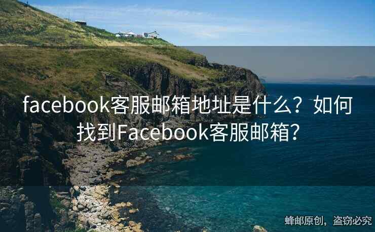 facebook客服郵箱地址是什么？如何找到Facebook客服郵箱？