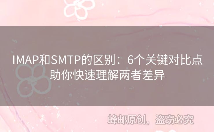 IMAP和SMTP的區(qū)別：6個(gè)關(guān)鍵對(duì)比點(diǎn)助你快速理解兩者差異