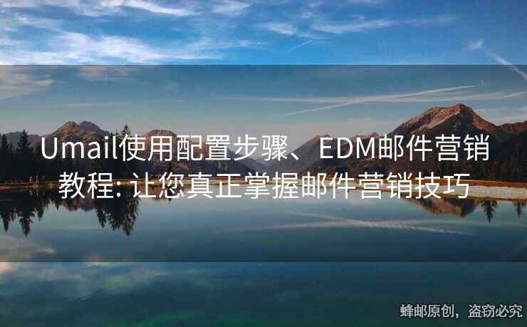 Umail使用配置步驟、EDM郵件營(yíng)銷教程: 讓您真正掌握郵件營(yíng)銷技巧