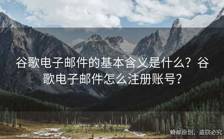 谷歌電子郵件的基本含義是什么？谷歌電子郵件怎么注冊賬號？
