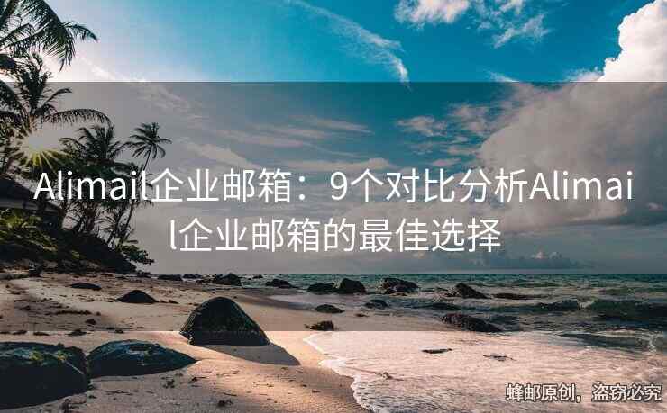 Alimail企業(yè)郵箱：9個(gè)對(duì)比分析Alimail企業(yè)郵箱的最佳選擇