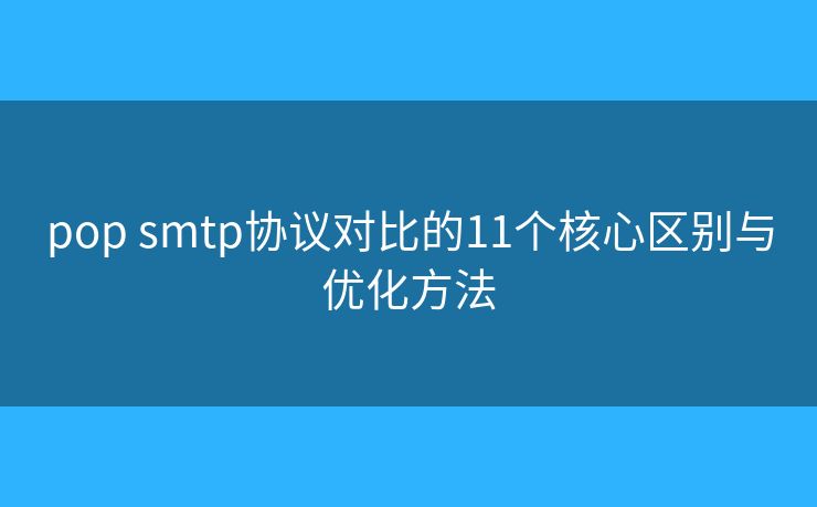 pop smtp協(xié)議對比的11個核心區(qū)別與優(yōu)化方法