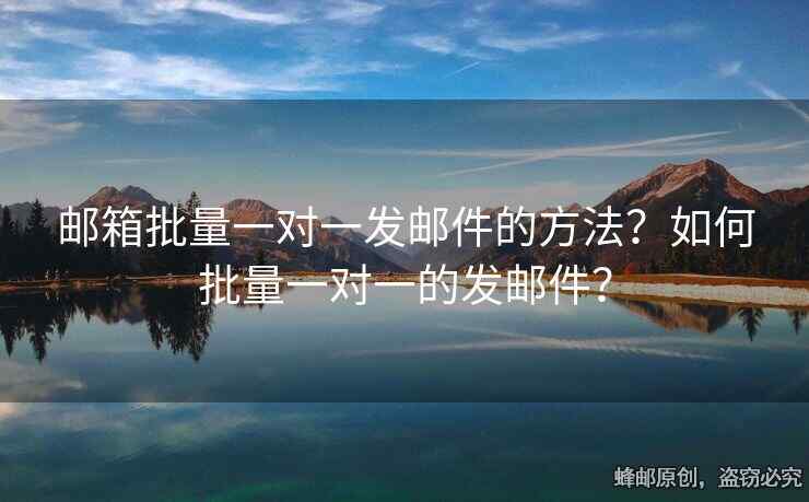 郵箱批量一對一發(fā)郵件的方法？如何批量一對一的發(fā)郵件？