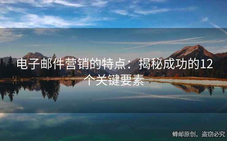 電子郵件營(yíng)銷(xiāo)的特點(diǎn)：揭秘成功的12個(gè)關(guān)鍵要素