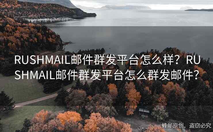 RUSHMAIL郵件群發(fā)平臺(tái)怎么樣？RUSHMAIL郵件群發(fā)平臺(tái)怎么群發(fā)郵件？