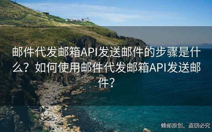 郵件代發(fā)郵箱API發(fā)送郵件的步驟是什么？如何使用郵件代發(fā)郵箱API發(fā)送郵件？