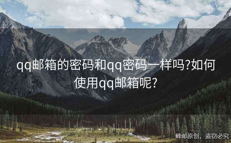 qq郵箱的密碼和qq密碼一樣嗎?如何使用qq郵箱呢?