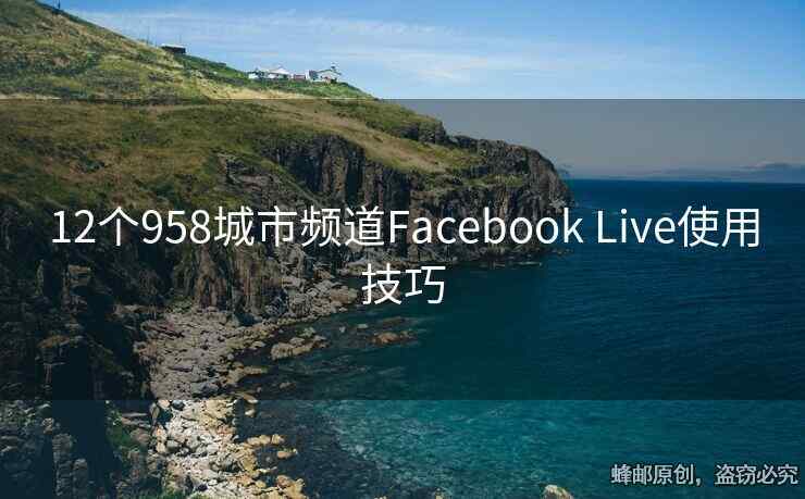 12個(gè)958城市頻道Facebook Live使用技巧