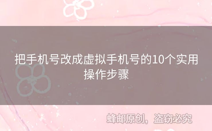 把手機(jī)號(hào)改成虛擬手機(jī)號(hào)的10個(gè)實(shí)用操作步驟