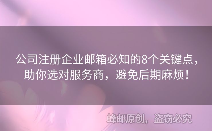 公司注冊企業(yè)郵箱必知的8個關(guān)鍵點，助你選對服務(wù)商，避免后期麻煩！