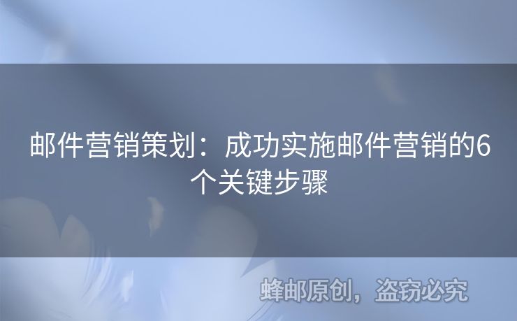 郵件營銷策劃：成功實施郵件營銷的6個關(guān)鍵步驟