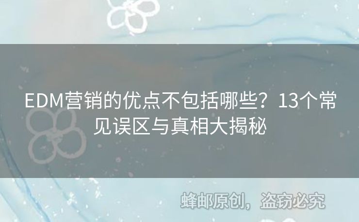 EDM營銷的優(yōu)點不包括哪些？13個常見誤區(qū)與真相大揭秘