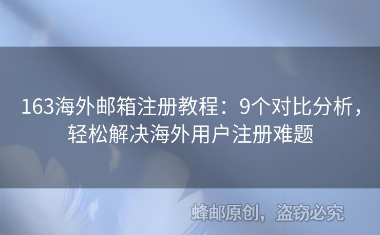 163海外郵箱注冊教程：9個對比分析，輕松解決海外用戶注冊難題