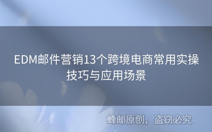 EDM郵件營(yíng)銷13個(gè)跨境電商常用實(shí)操技巧與應(yīng)用場(chǎng)景