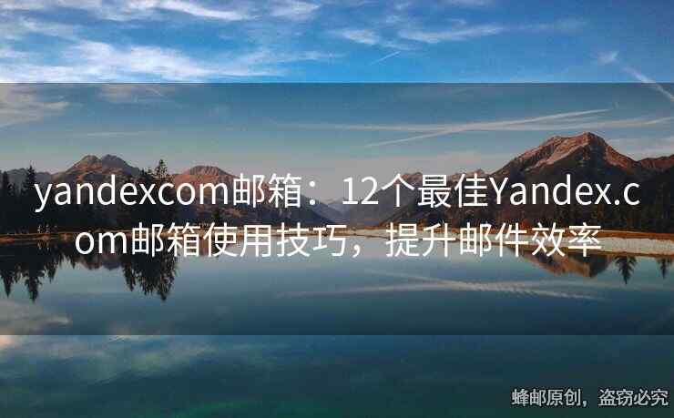 yandexcom郵箱：12個(gè)最佳Yandex.com郵箱使用技巧，提升郵件效率