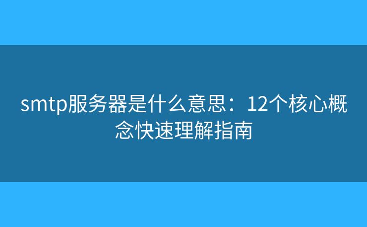 smtp服務器是什么意思：12個核心概念快速理解指南
