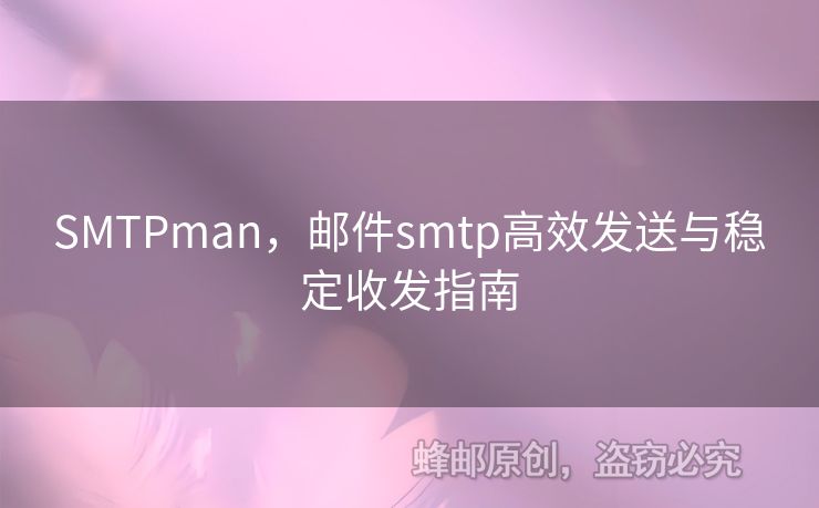 SMTPman，郵件smtp高效發(fā)送與穩(wěn)定收發(fā)指南