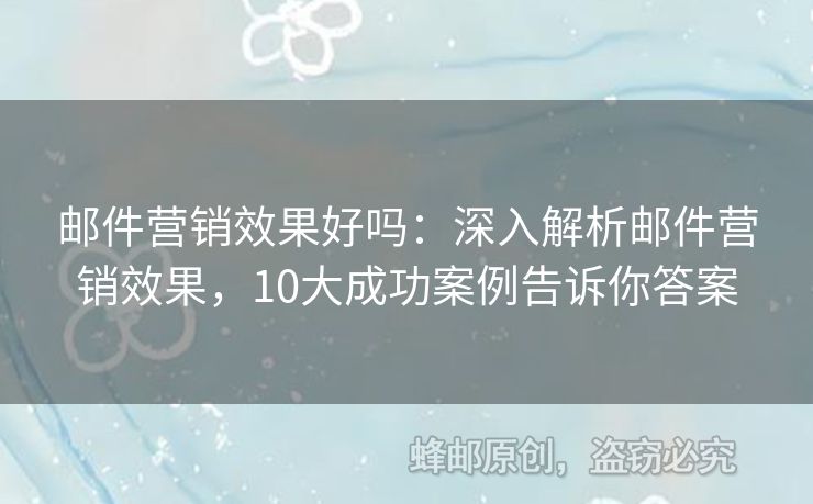 郵件營銷效果好嗎：深入解析郵件營銷效果，10大成功案例告訴你答案