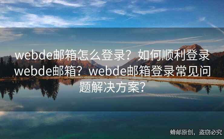 webde郵箱怎么登錄？如何順利登錄webde郵箱？webde郵箱登錄常見問題解決方案？