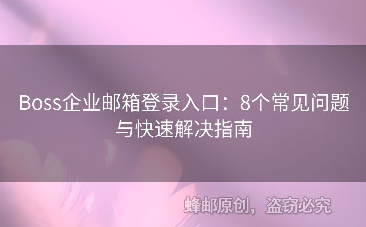 Boss企業(yè)郵箱登錄入口：8個(gè)常見問題與快速解決指南