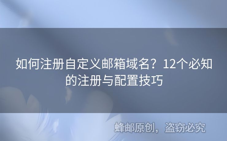 如何注冊自定義郵箱域名？12個必知的注冊與配置技巧