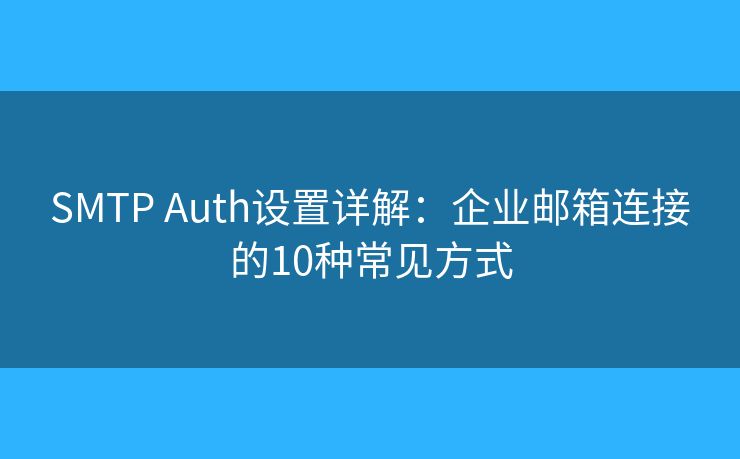 SMTP Auth設(shè)置詳解：企業(yè)郵箱連接的10種常見(jiàn)方式