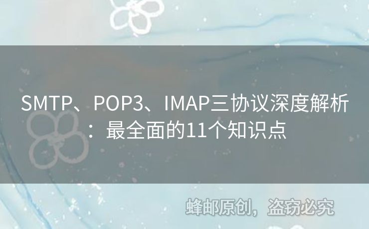 SMTP、POP3、IMAP三協(xié)議深度解析：最全面的11個(gè)知識(shí)點(diǎn)