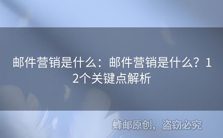 郵件營銷是什么：郵件營銷是什么？12個(gè)關(guān)鍵點(diǎn)解析