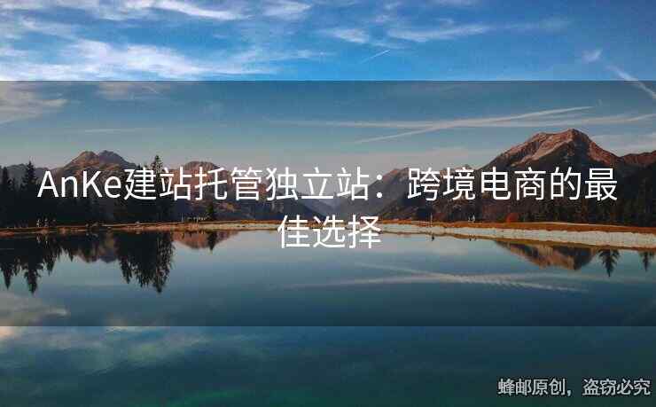 AnKe建站托管獨立站：跨境電商的最佳選擇