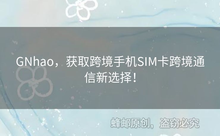 GNhao，獲取跨境手機SIM卡跨境通信新選擇！