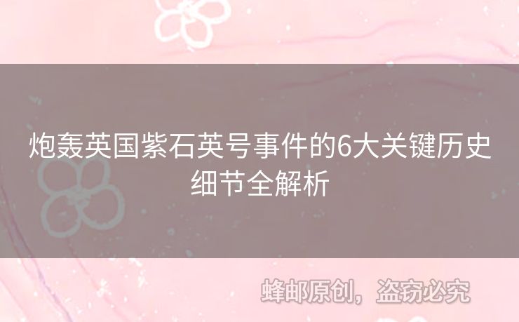 炮轟英國紫石英號事件的6大關(guān)鍵歷史細節(jié)全解析